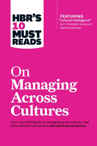 HBR's 10 Must Reads on Managing Across Cultures (with Featured Article Cultural Intelligence by P. Christopher Earley and Elaine Mosakowski)