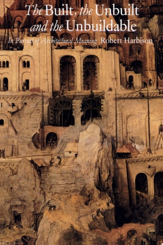 Built, the Unbuilt, and the Unbuildable: In Pursuit of Architectural Meaning