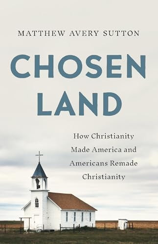 Chosen Land: How Christianity Made America and Americans Remade Christianity