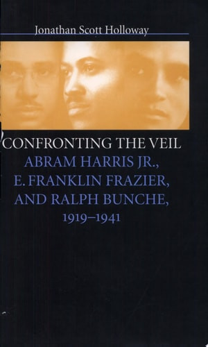 Confronting the Veil: Abram Harris Jr., E. Franklin Frazier, and Ralph Bunche, 1919-1941