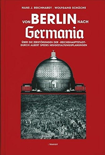 Von Berlin nach Germania: Über die Zerstörungen der "Reichshauptstadt" durch Albert Speers Neugestaltungsplanungen (German Edition)