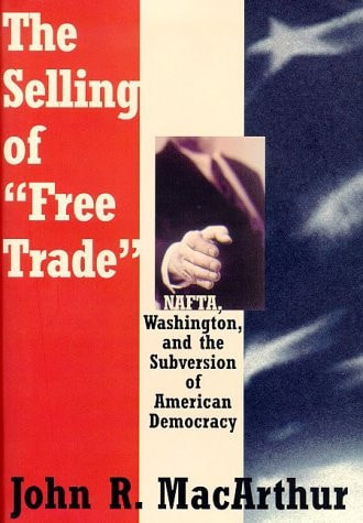 The        Selling of "free Trade" NAFTA, Washington, and the Subversion of American Democracy