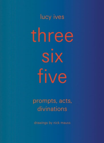 Three Six Five:prompts, Acts, Divinations (an Inexhaustible Compendium for Writing)