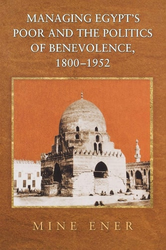 Managing Egypt's Poor and the Politics of Benevolence, 1800-1952 | | 9780691166605