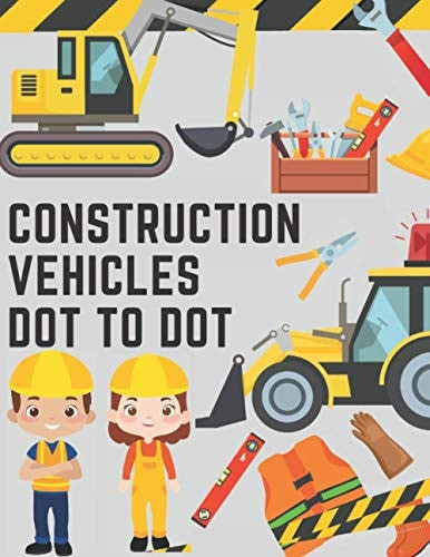 Construction Vehicles Dot to Dot Coloring Book for Kids - Fun Activity Dot to Dot For Children Ages 4-8 Filled With Big Trucks Tractors Diggers Workbook For Children And Toddlers