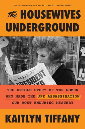 Housewives Underground: The Untold Story of the Women Who Made the JFK Assassination Our Most Enduring Mystery