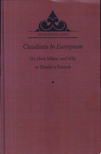 Claudian's in Eutropium: Or, How, When, and Why to Slander a Eunuch (Revised)