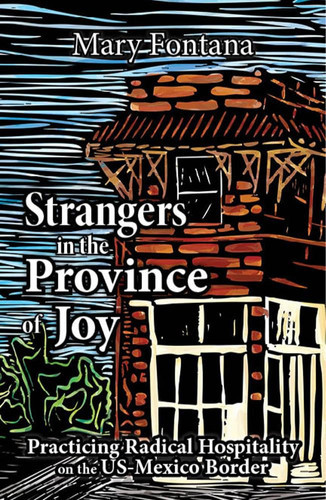 Strangers in the Province of Joy: Practicing Radical Hospitality on the Us - Mexico Border