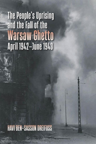 The People's Uprising and the Fall of the Warsaw Ghetto, April 1942-June 1943