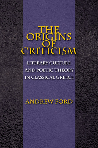 Origins of Criticism: Literary Culture and Poetic Theory in Classical Greece