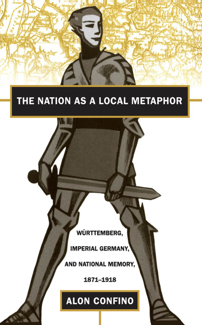 The Nation as a Local Metaphor Württemberg, Imperial Germany, and National Memory, 1871-1918
