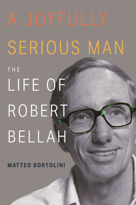 A Joyfully Serious Man The Life of Robert Bellah