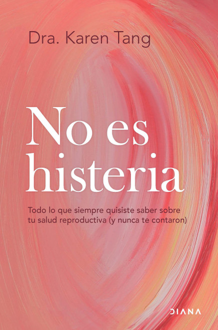 No Es Histeria: Todo lo Que Siempre Quisiste Saber Sobre Tu Salud Reproductiva (y Nunca Te Contaron) / It's Not Hysteria