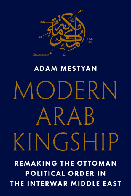 Modern Arab Kingship Remaking the Ottoman Political Order in the Interwar Middle East
