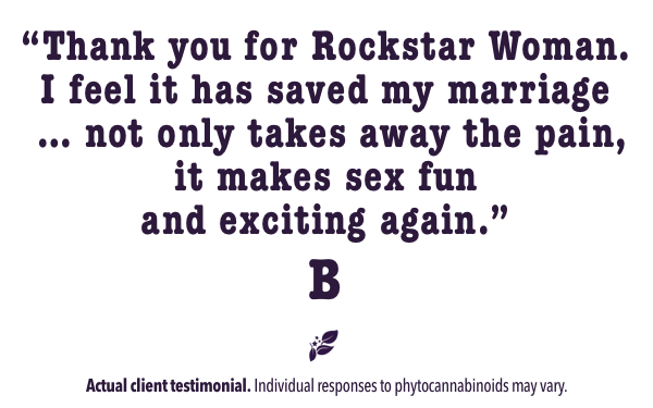 Thank you for Rockstar Woman. I feel it has saved my marriage... not only takes away the pain, it makes sex fun and exciting again.