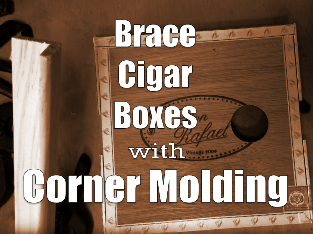 BUILDING TIP: Brace Cigar Boxes With Corner Molding