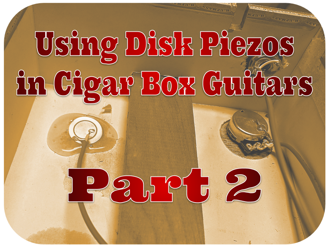 Piezo Pickup Basics: Using Disk Piezos In Cigar Box Guitars - Part 2