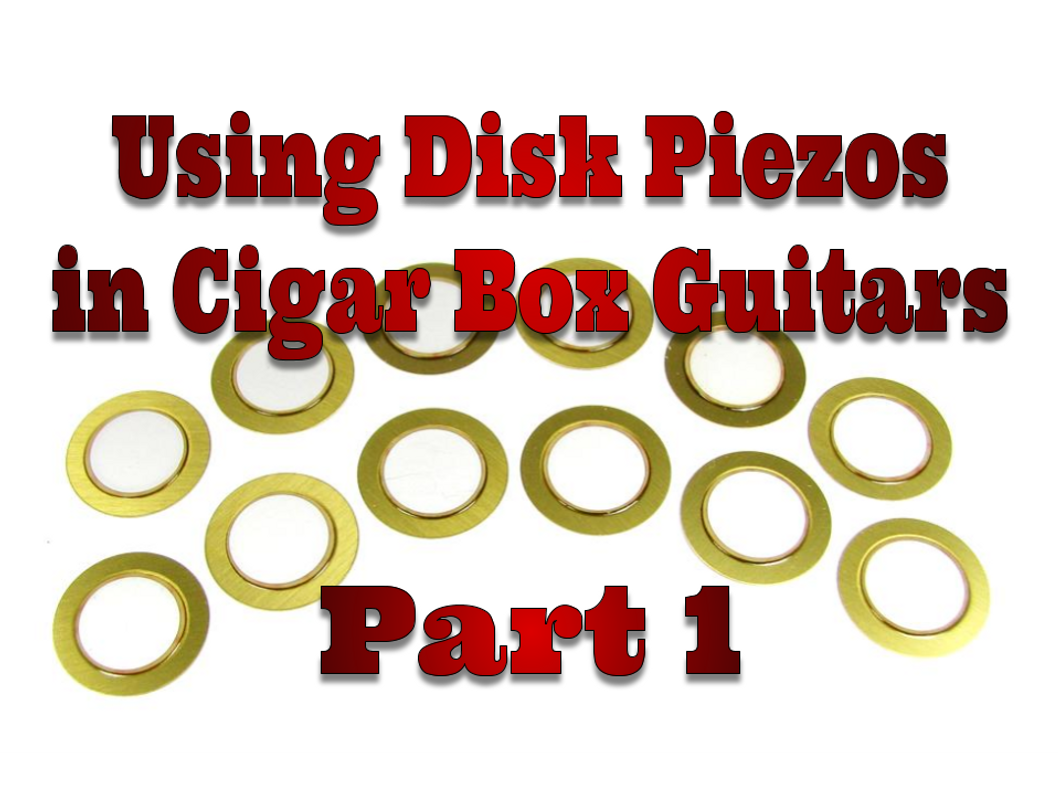 Piezo Pickup Basics: Using Disk Piezos In Cigar Box Guitars - Part 1 