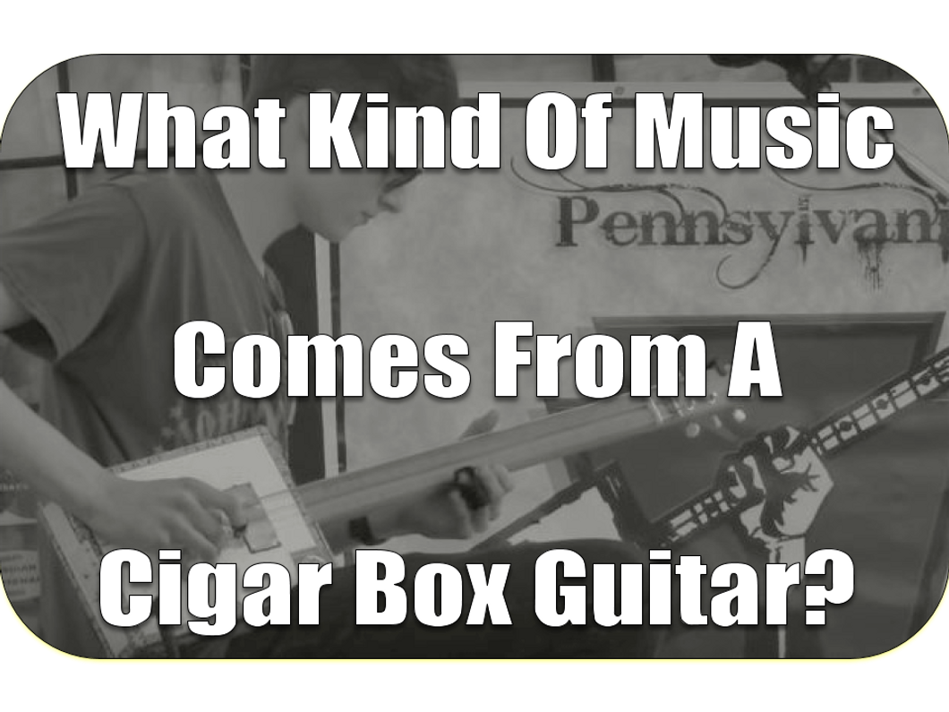 What Kind of Music Comes from a Cigar Box Guitar? [Answers Here]