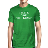 I Hate You The Least Mens Green Crew Neck T-Shirt Funny Graphic Top