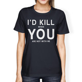 I'd Kill You Women's Navy T-shirt Cute Graphic Shirt Fun Gift Ideas