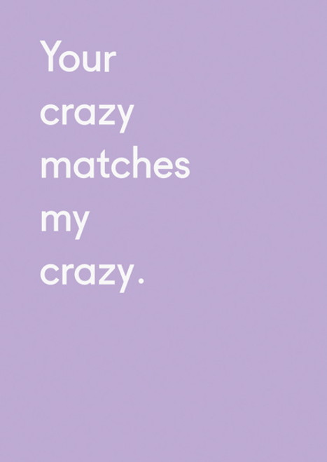 Greeting Card -Your crazy matches my crazy