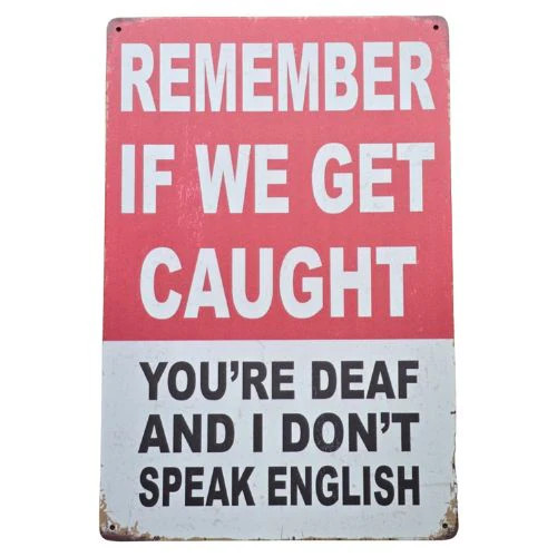 Retro style tin sign - Remember if we get caught, you're deaf and I don't speak english (20cm wide and 30cm tall) Retro style tin sign - Remember if we get caught, you're deaf and I don't speak english (20cm wide and 30cm tall)