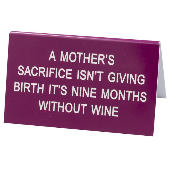 Desk top or shelf top sign - " A Mother's sacrifice isn't giving birth it's nine months without wine"