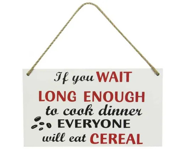 "If you wait long enough to cook dinner everyone will eat cereal." MDF hanging sign