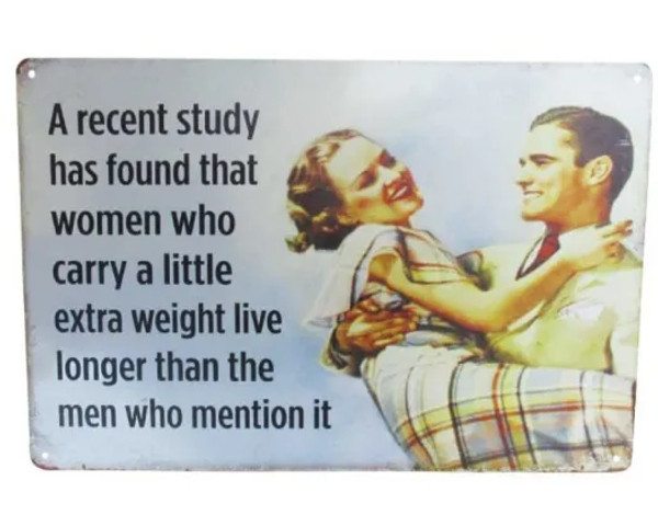 Retro style tin sign - A recent study found that women who carry a little extra weight live longer than men who mention it.
