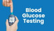 Blood Glucose Testing