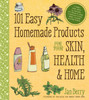 101 Easy Homemade Products for Your Skin, Health and Home