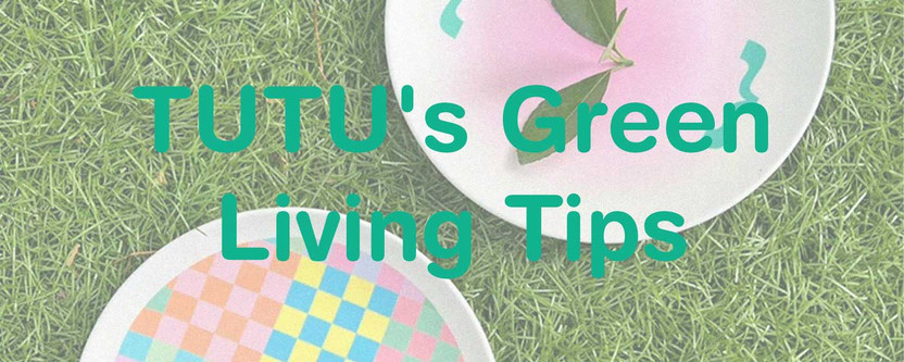 TUTU's Green Living Tips TUTU's Green Living Tips