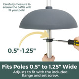 Two-Way Squirrel Baffle: Carefully measure to ensure the baffle will fit your pole! Fits poles 0.5"-1.25" wide. Adjusts to fit with included flange and screw set.