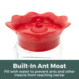 Ruby Bloom 24 oz. Hummingbird Feeder: Built in ant moat - fill with water to prevent ants and other insects from reaching nectar.