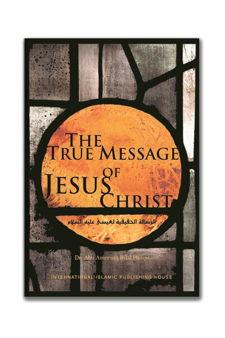 The true Mesage Of Jesus Christ By Dr. Abu Ameenah Bilal Philips,996085082X,