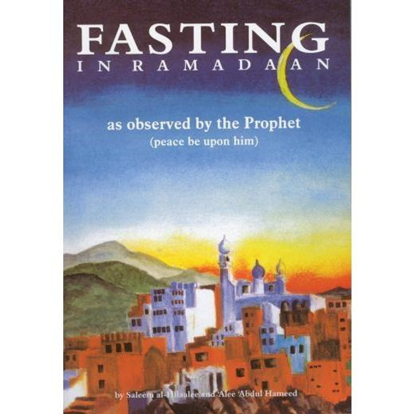 Fasting in Ramadaan As Observed by the Prophet (Peace Be Upon Him) By Shaykh Alee Hasan al-Halabee & Shaykh Saleem Al-Hilalee,9781898649073,
