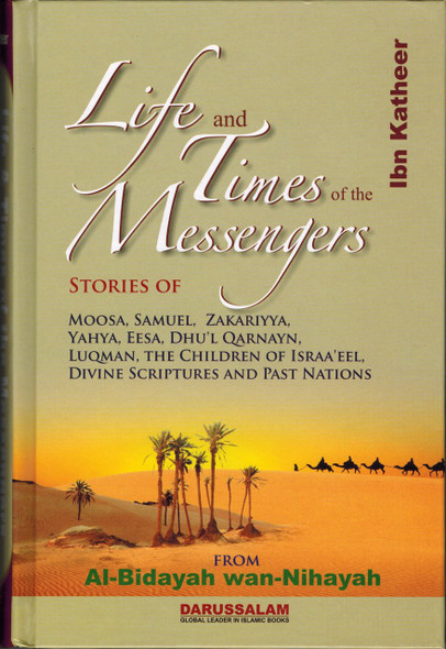 Life and Times of the Messengers Stories of Moosa, Samuel, Zakariyya, Yahya, Eesa, Dhul Qarnayn, Luqman & Bani Israel By Hafiz Ibn Katheer,