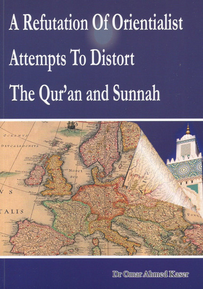 A Refutation of Orientalist Attempts To Distort The Quran and Sunnah By Dr Omar Ahmed Kaser,9781874263692,