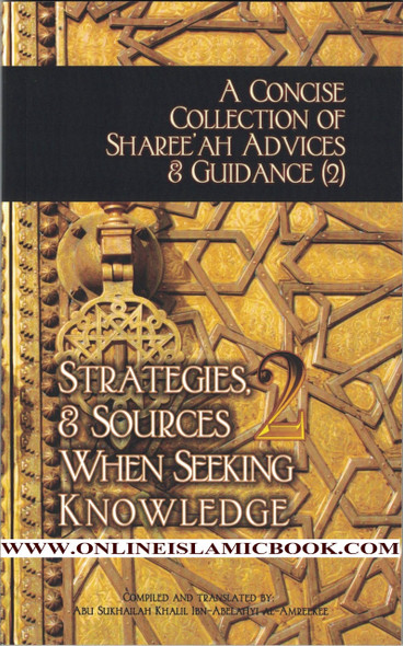 A Concise Collection of Sharee'ah Advices & Guidance (2): Strategies, & Sources When Seeking Knowledge (Volume 2) By Abu Sukhalih Khalil Ibn Abelahyi Al-Amreekee,,