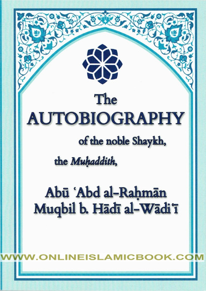 The Autobiography Of The Noble Shaykh, The Muhaddith By Abu Abd al-Rahman Muqbil b. Hadi al-Wadi