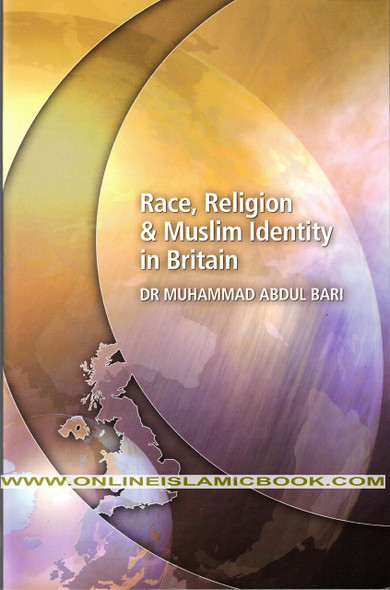 Race Religion and Muslim Identity In Britain By Muhammad Abdul Bari,,