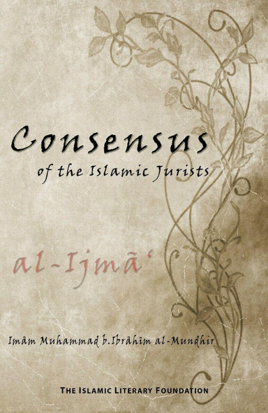 Consensus of the Islamic Jurists (Al-ijma') By Imam Muhmammad b. Ibrahim al-Mundhir ,,