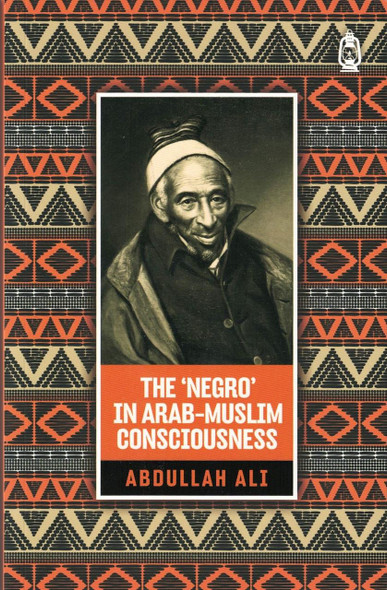 The 'Negro' in Arab Muslim Consciousness By Abdullah Ali,,