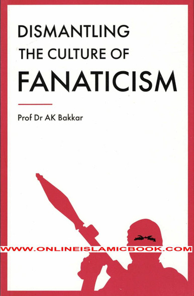 Dismantling the Culture of Fanaticism By Prof Dr. AK Bakkar,,