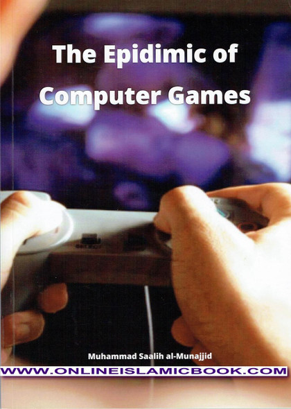 The Epidemic of Computer Games by Muhammad Saalih Al- Munajjid,