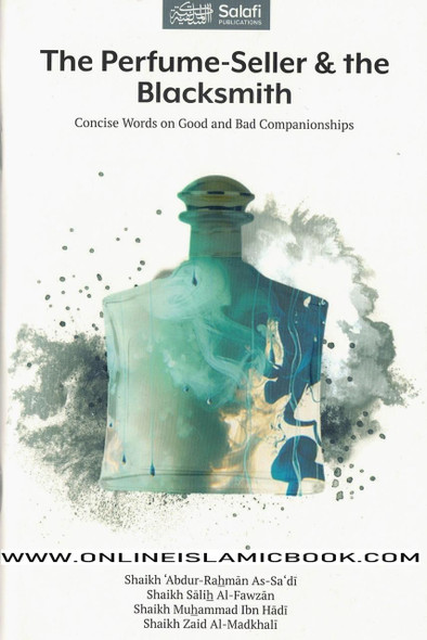 The Perfume-Seller & the Blacksmith (Concise Words on Good and Bad Companionships) By Shaikh 'Abdur-Rahman As-Sa'di, Shaikh Salih Al-Fawzan, Shaikh Muhammad Ibn Hadi, and Shaikh Zaid Al-Madkhali,9781902727493,