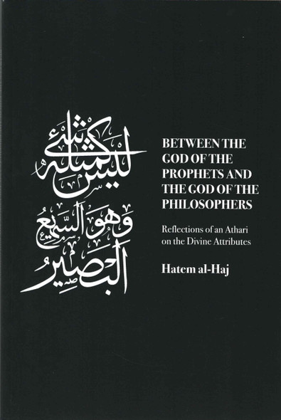 Between the God of the Prophets and the God of the Philosophers: Reflections of an Athari on the Divine Attributes By Hatem al-Haj,