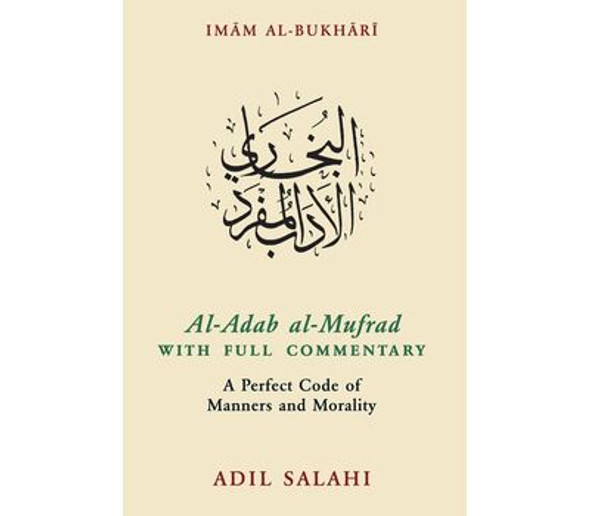 Al Adab al-Mufrad with Full Commentary: A Perfect Code of Manners and Morality By Adil Salahi,