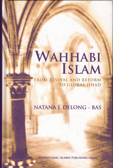 Wahhabi Islam from Revival & Reform to Global Jihad, Delong Bas